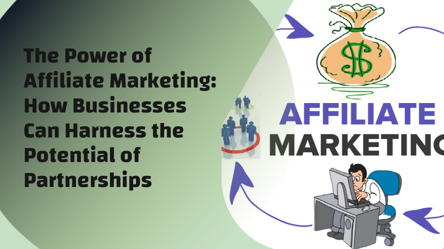 The Power of Affiliate Marketing: How Businesses Can Harness the Potential of Partnerships