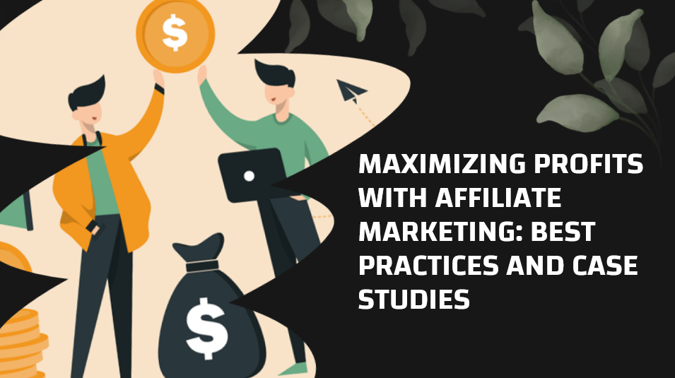 Maximizing Profits with Affiliate Marketing: Best Practices and Case Studies