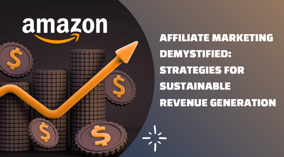 Affiliate Marketing Demystified: Strategies for Sustainable Revenue Generation