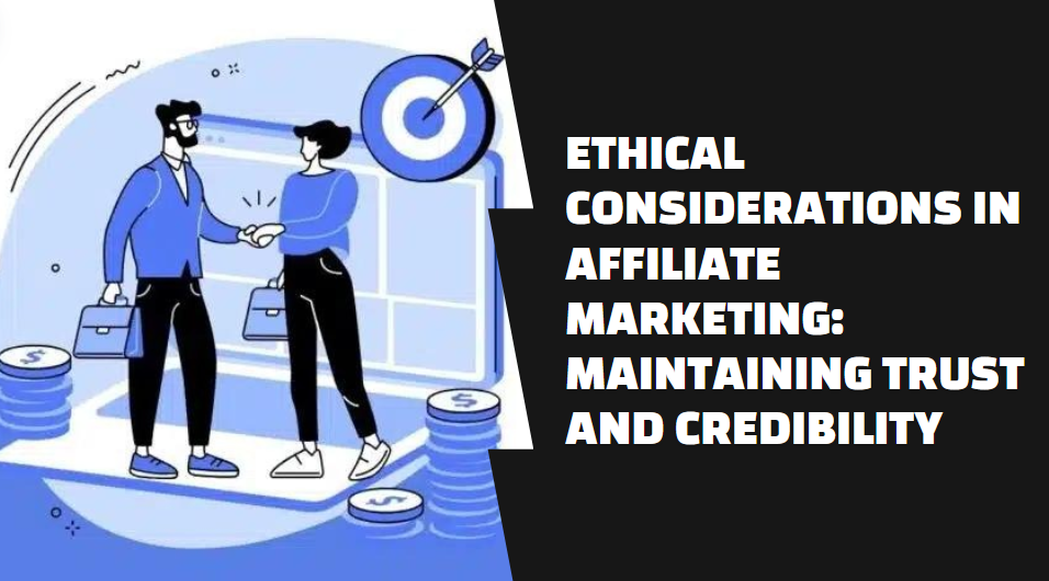 Ethical Considerations in Affiliate Marketing: Maintaining Trust and Credibility